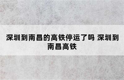 深圳到南昌的高铁停运了吗 深圳到南昌高铁